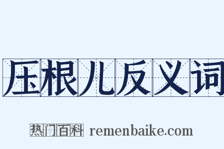 压根儿反义词是什么意思的图片
